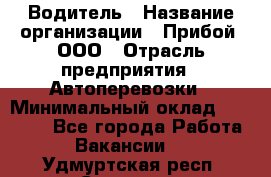 Водитель › Название организации ­ Прибой, ООО › Отрасль предприятия ­ Автоперевозки › Минимальный оклад ­ 19 000 - Все города Работа » Вакансии   . Удмуртская респ.,Сарапул г.